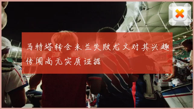 马特塔转会米兰失败尤文对其兴趣传闻尚无实质证据