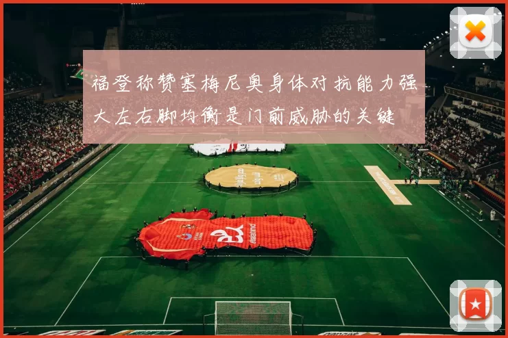 福登称赞塞梅尼奥身体对抗能力强大左右脚均衡是门前威胁的关键